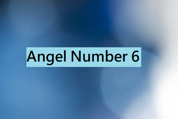 Angel Number 6 Meaning & Symbolism